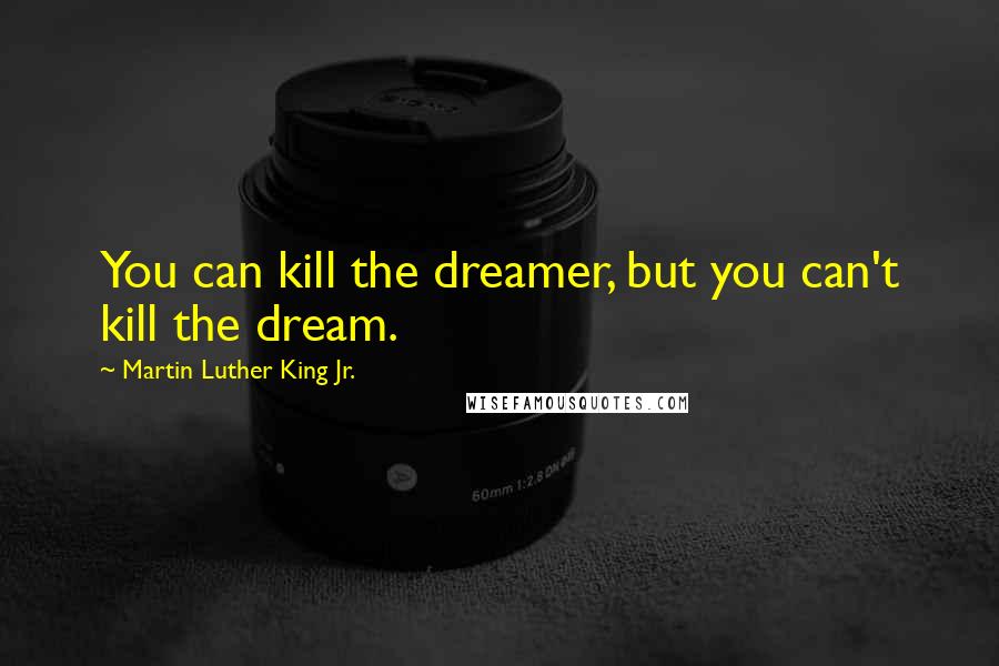 Martin Luther King Jr. Quotes: You can kill the dreamer, but you can't kill the dream.