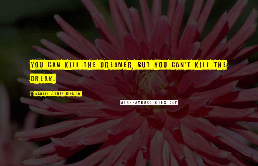 Martin Luther King Jr. Quotes: You can kill the dreamer, but you can't kill the dream.