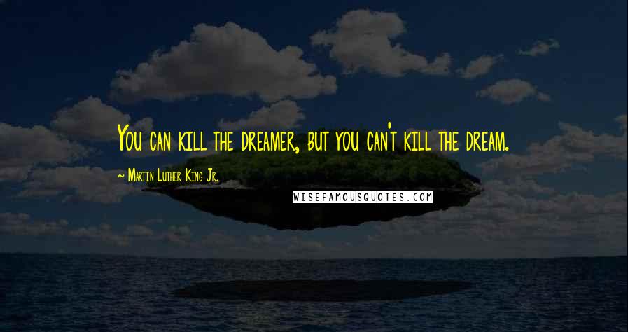 Martin Luther King Jr. Quotes: You can kill the dreamer, but you can't kill the dream.