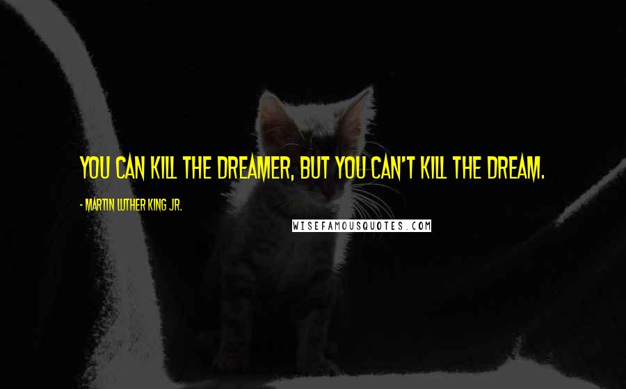 Martin Luther King Jr. Quotes: You can kill the dreamer, but you can't kill the dream.