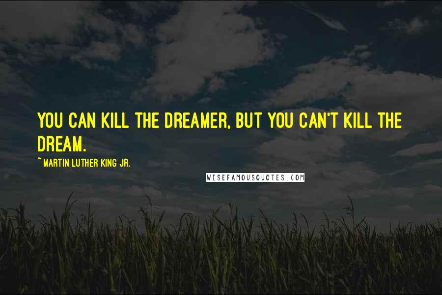 Martin Luther King Jr. Quotes: You can kill the dreamer, but you can't kill the dream.