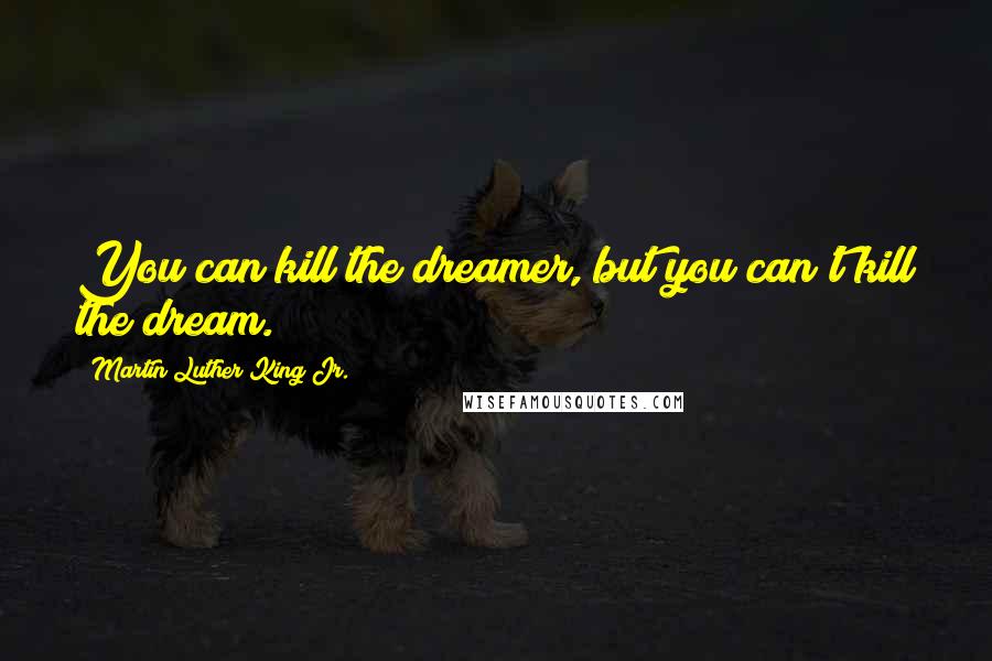 Martin Luther King Jr. Quotes: You can kill the dreamer, but you can't kill the dream.