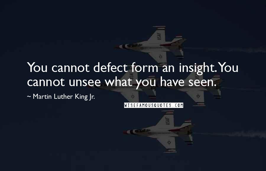 Martin Luther King Jr. Quotes: You cannot defect form an insight. You cannot unsee what you have seen.