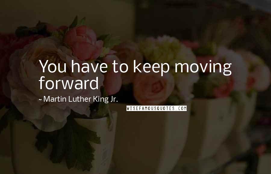Martin Luther King Jr. Quotes: You have to keep moving forward