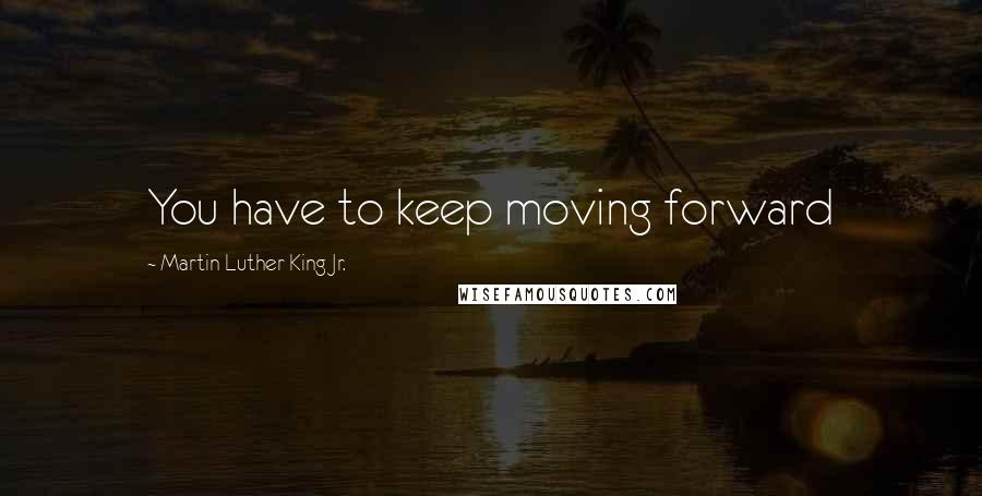 Martin Luther King Jr. Quotes: You have to keep moving forward