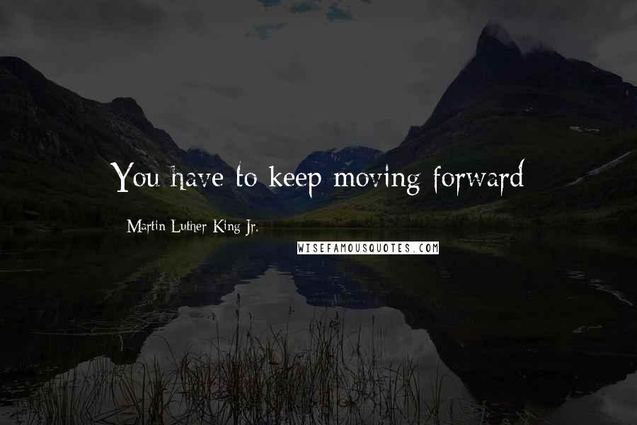 Martin Luther King Jr. Quotes: You have to keep moving forward