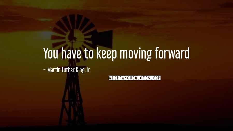 Martin Luther King Jr. Quotes: You have to keep moving forward