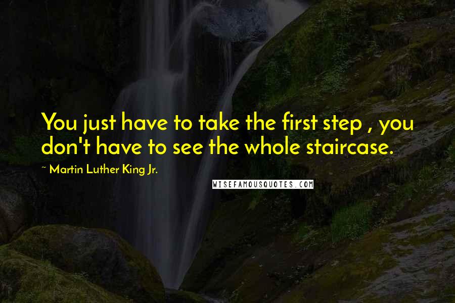 Martin Luther King Jr. Quotes: You just have to take the first step , you don't have to see the whole staircase.