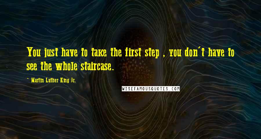 Martin Luther King Jr. Quotes: You just have to take the first step , you don't have to see the whole staircase.