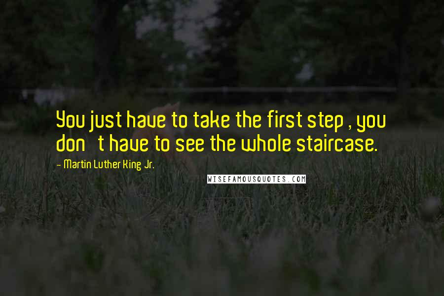 Martin Luther King Jr. Quotes: You just have to take the first step , you don't have to see the whole staircase.