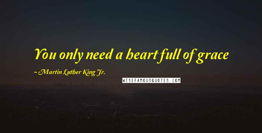 Martin Luther King Jr. Quotes: You only need a heart full of grace