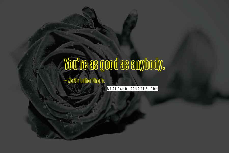 Martin Luther King Jr. Quotes: You're as good as anybody.