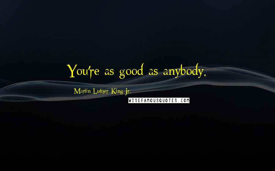 Martin Luther King Jr. Quotes: You're as good as anybody.