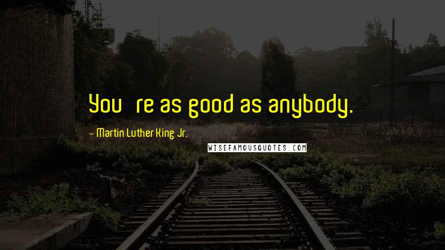 Martin Luther King Jr. Quotes: You're as good as anybody.