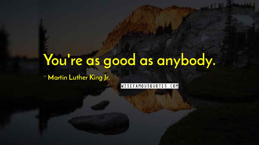 Martin Luther King Jr. Quotes: You're as good as anybody.