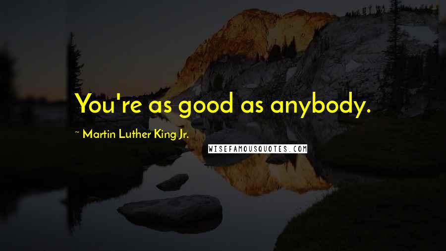 Martin Luther King Jr. Quotes: You're as good as anybody.