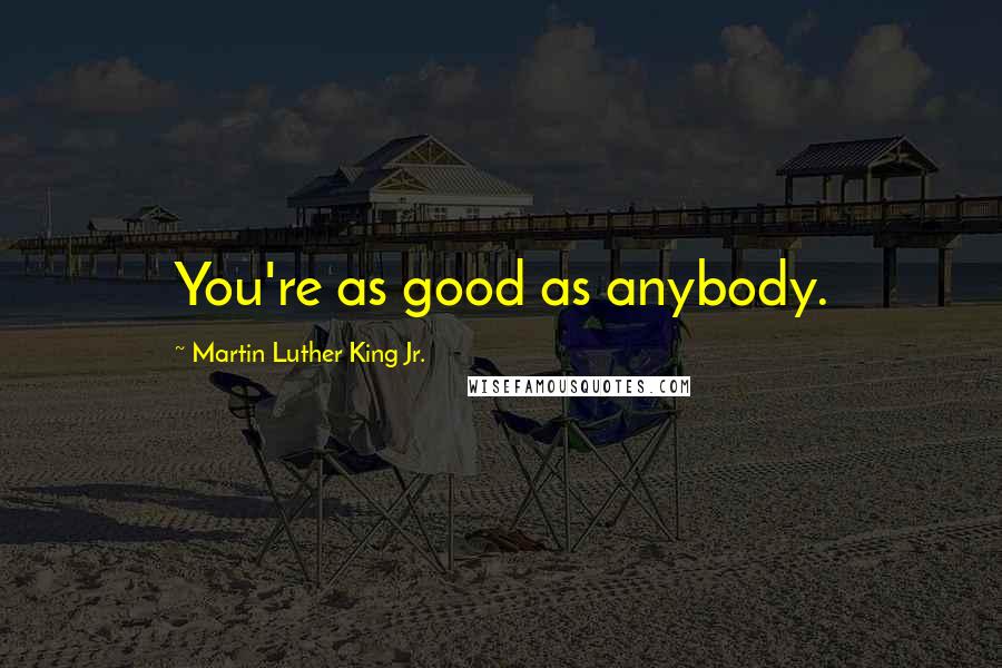 Martin Luther King Jr. Quotes: You're as good as anybody.