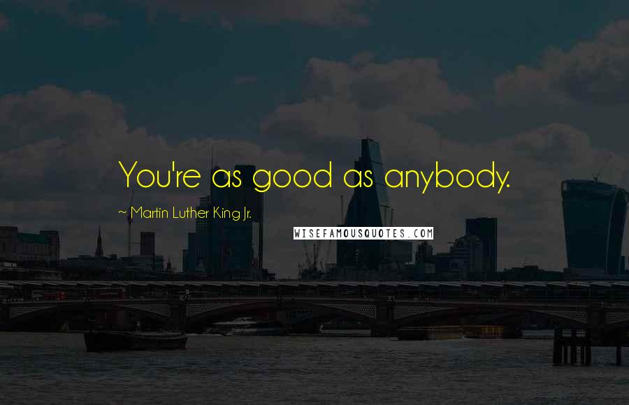 Martin Luther King Jr. Quotes: You're as good as anybody.