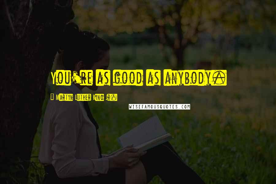 Martin Luther King Jr. Quotes: You're as good as anybody.