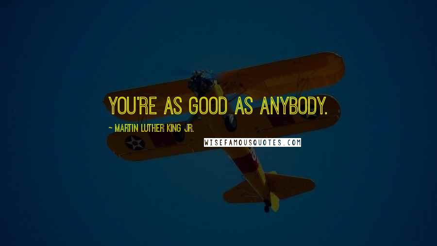 Martin Luther King Jr. Quotes: You're as good as anybody.