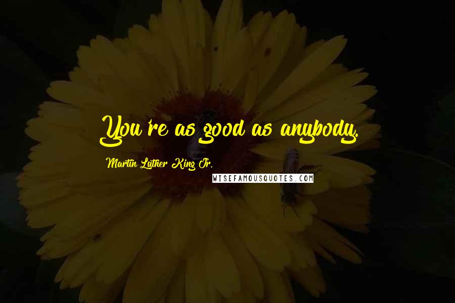 Martin Luther King Jr. Quotes: You're as good as anybody.