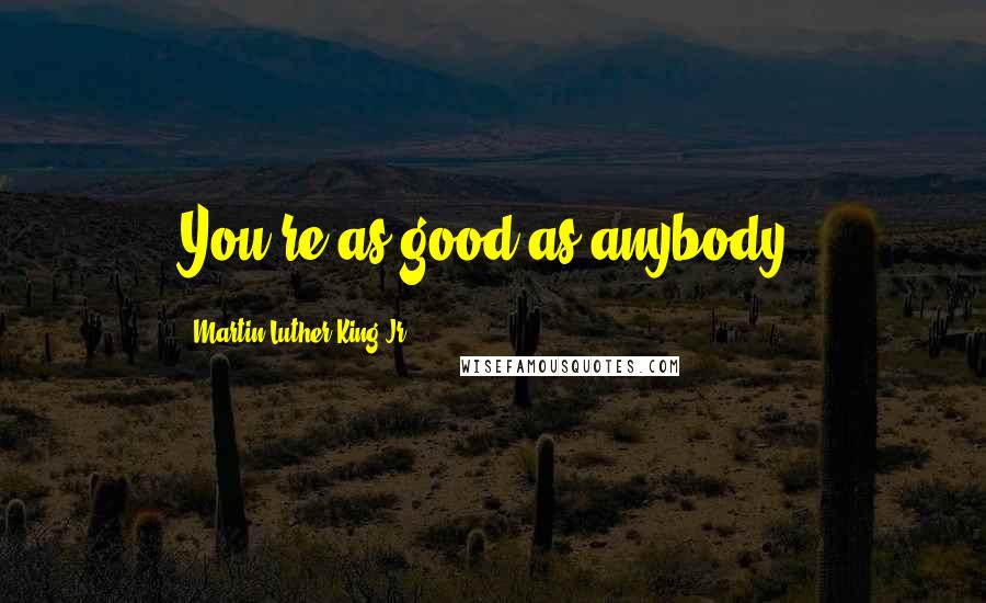 Martin Luther King Jr. Quotes: You're as good as anybody.