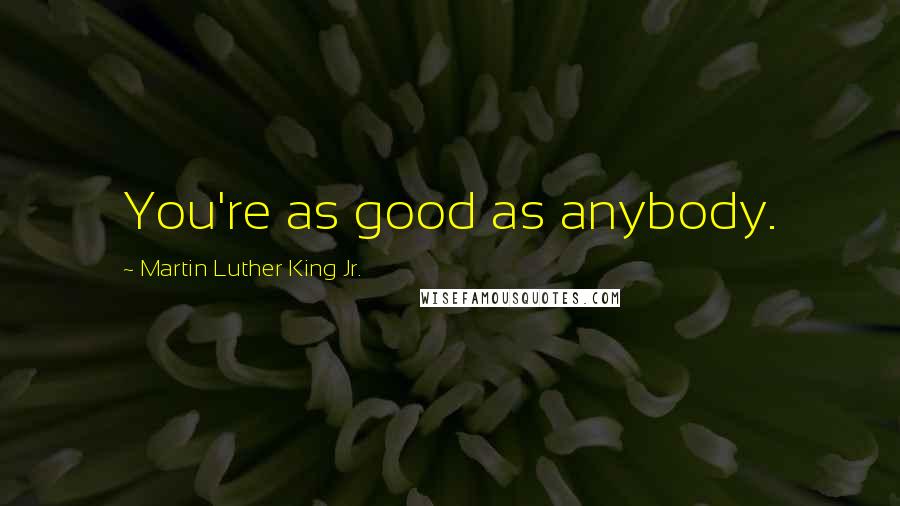 Martin Luther King Jr. Quotes: You're as good as anybody.