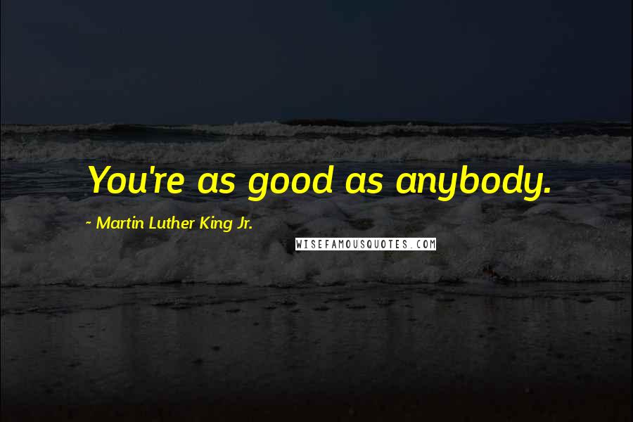 Martin Luther King Jr. Quotes: You're as good as anybody.