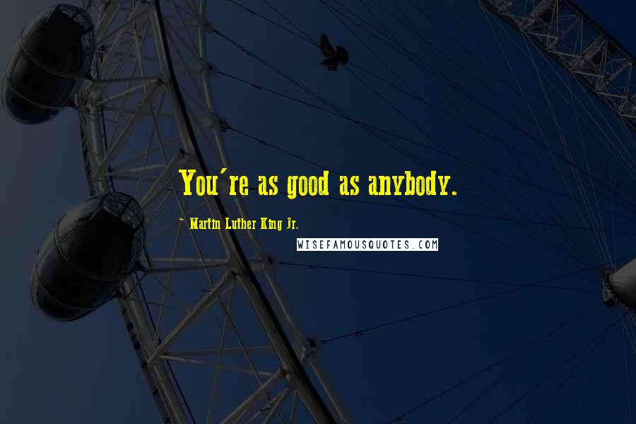 Martin Luther King Jr. Quotes: You're as good as anybody.