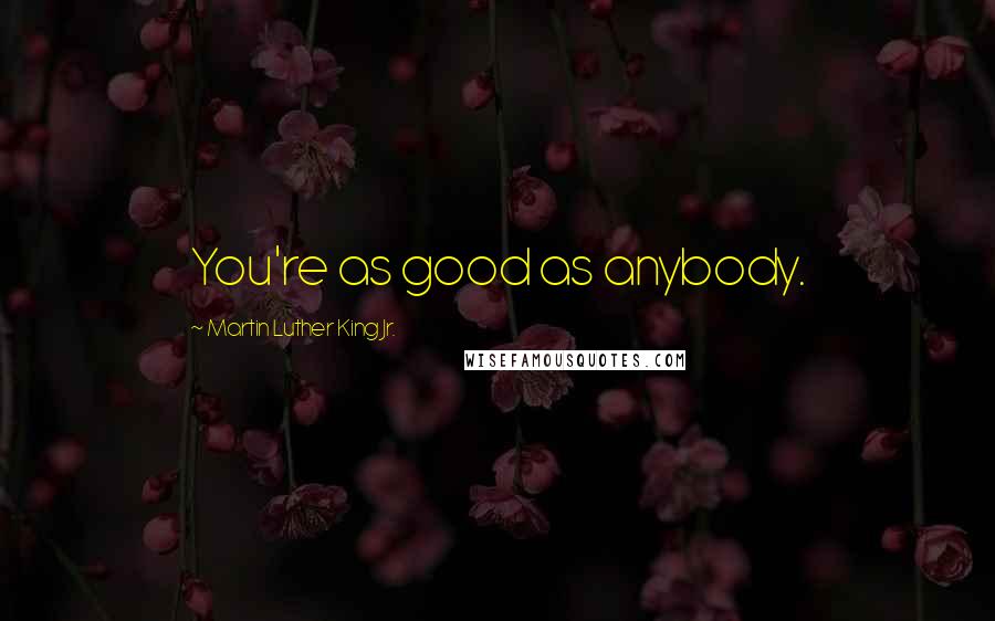 Martin Luther King Jr. Quotes: You're as good as anybody.