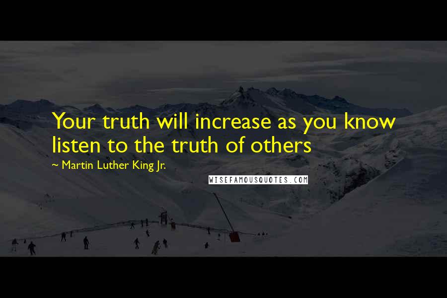 Martin Luther King Jr. Quotes: Your truth will increase as you know listen to the truth of others