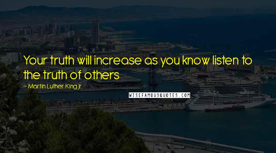 Martin Luther King Jr. Quotes: Your truth will increase as you know listen to the truth of others