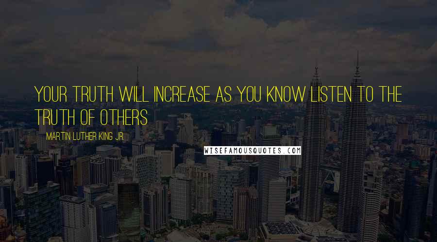 Martin Luther King Jr. Quotes: Your truth will increase as you know listen to the truth of others