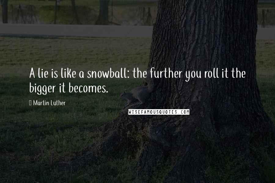 Martin Luther Quotes: A lie is like a snowball: the further you roll it the bigger it becomes.