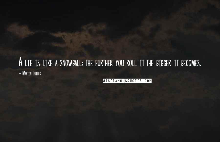 Martin Luther Quotes: A lie is like a snowball: the further you roll it the bigger it becomes.