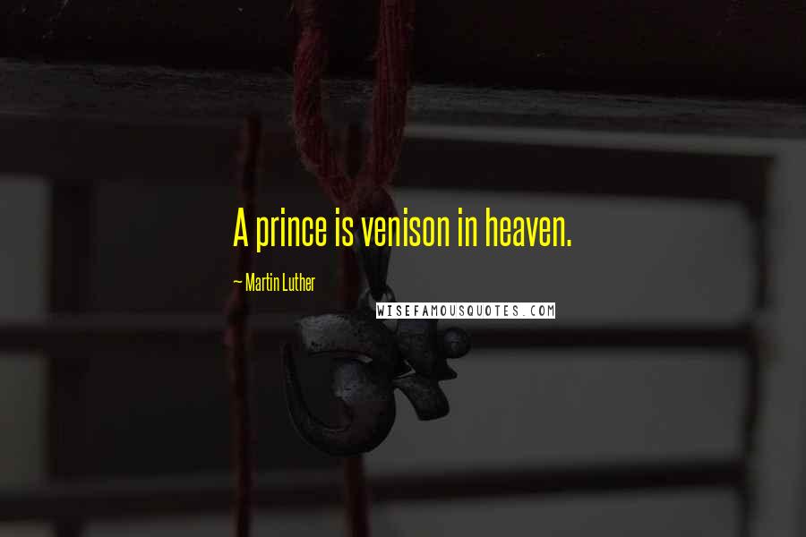 Martin Luther Quotes: A prince is venison in heaven.