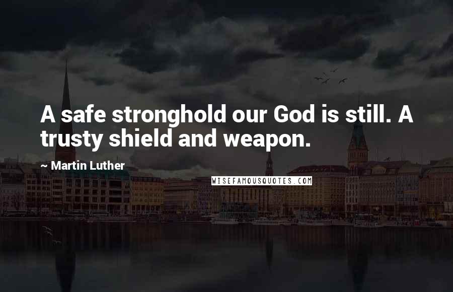 Martin Luther Quotes: A safe stronghold our God is still. A trusty shield and weapon.