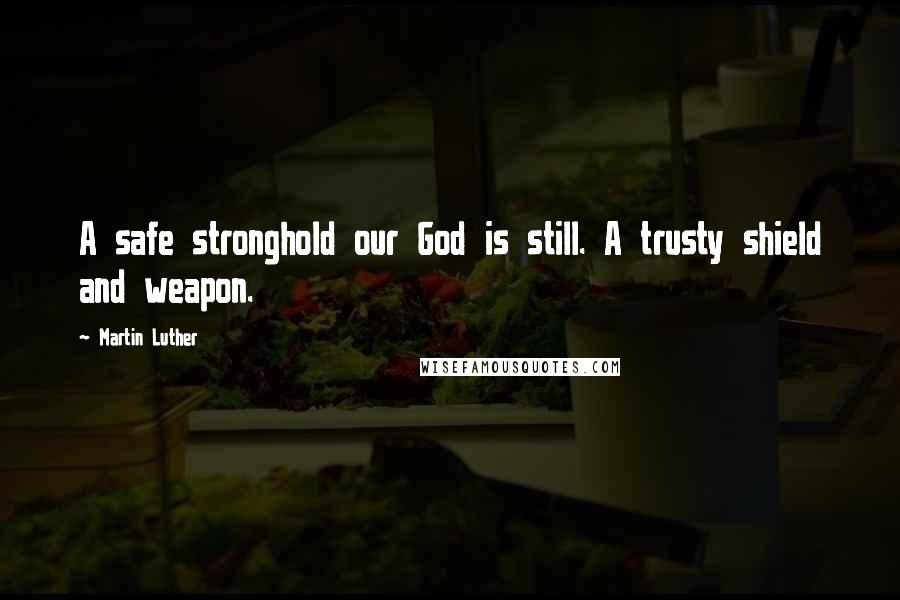 Martin Luther Quotes: A safe stronghold our God is still. A trusty shield and weapon.