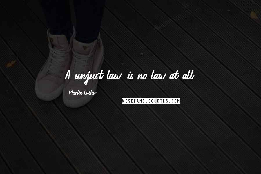 Martin Luther Quotes: A unjust law, is no law at all.