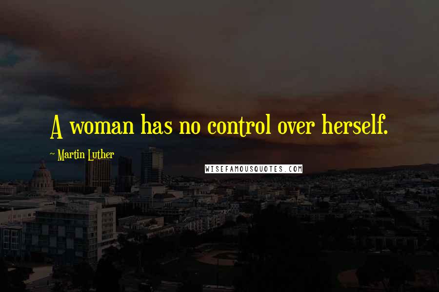 Martin Luther Quotes: A woman has no control over herself.