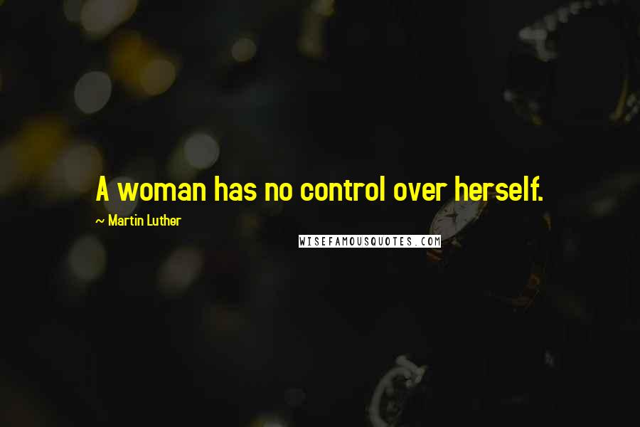 Martin Luther Quotes: A woman has no control over herself.