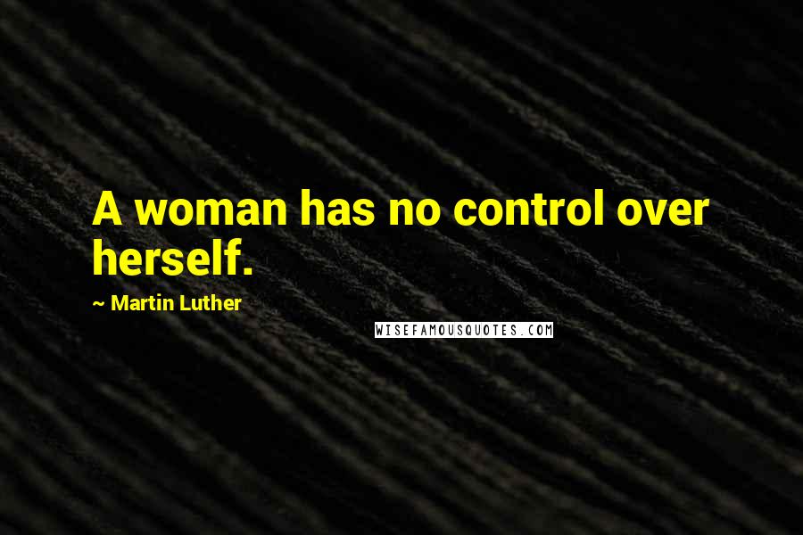 Martin Luther Quotes: A woman has no control over herself.