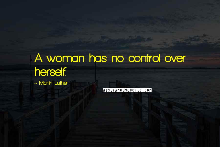 Martin Luther Quotes: A woman has no control over herself.