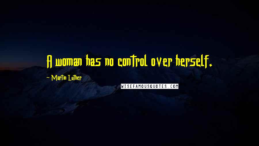 Martin Luther Quotes: A woman has no control over herself.