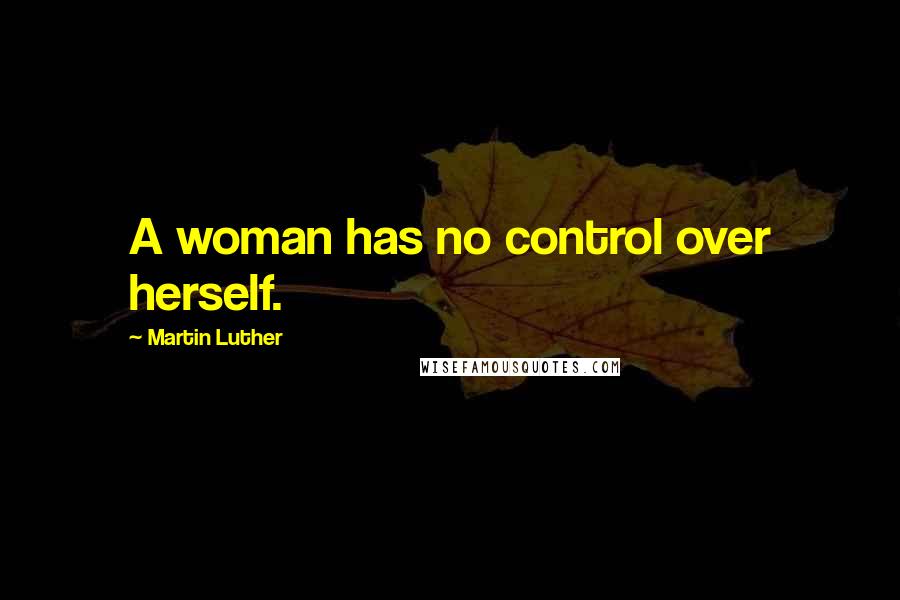 Martin Luther Quotes: A woman has no control over herself.
