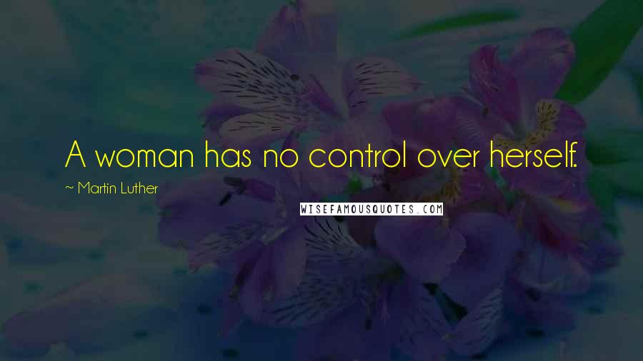 Martin Luther Quotes: A woman has no control over herself.