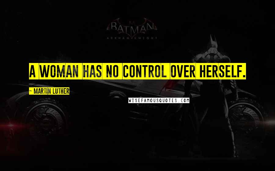 Martin Luther Quotes: A woman has no control over herself.