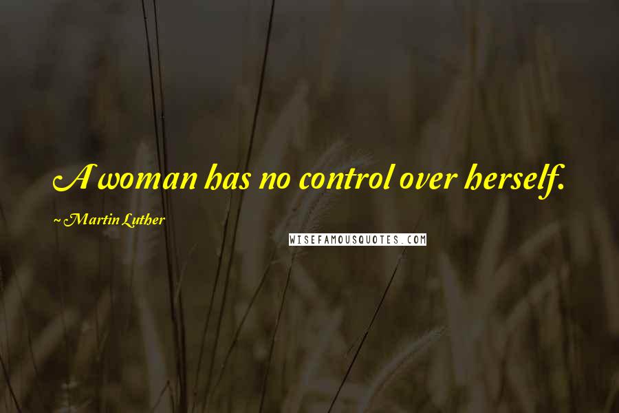 Martin Luther Quotes: A woman has no control over herself.