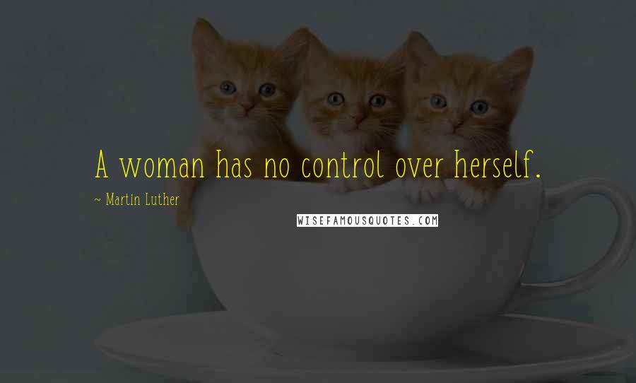 Martin Luther Quotes: A woman has no control over herself.