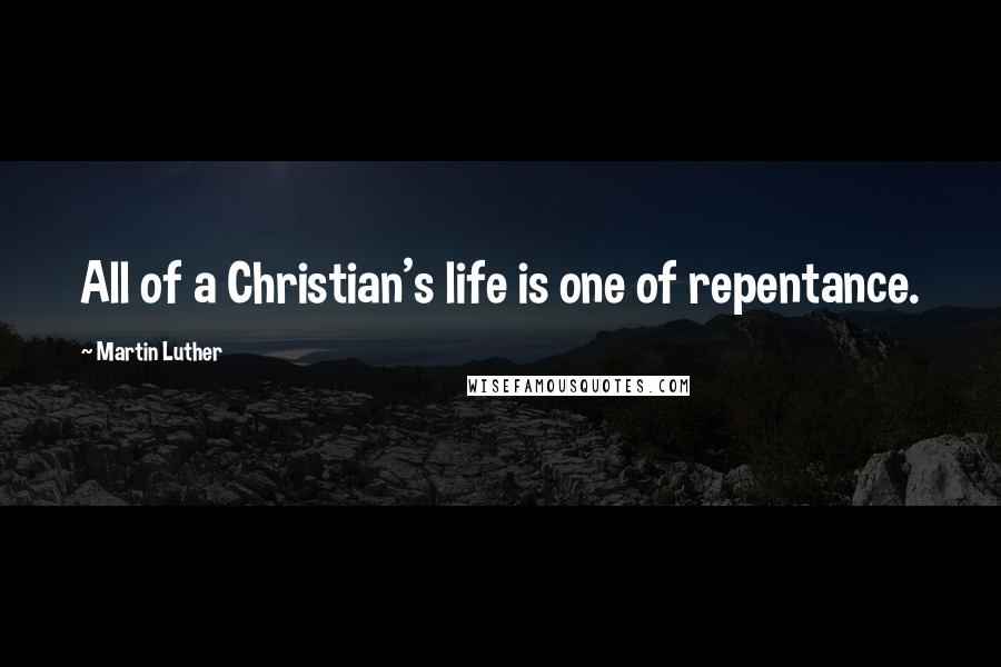 Martin Luther Quotes: All of a Christian's life is one of repentance.